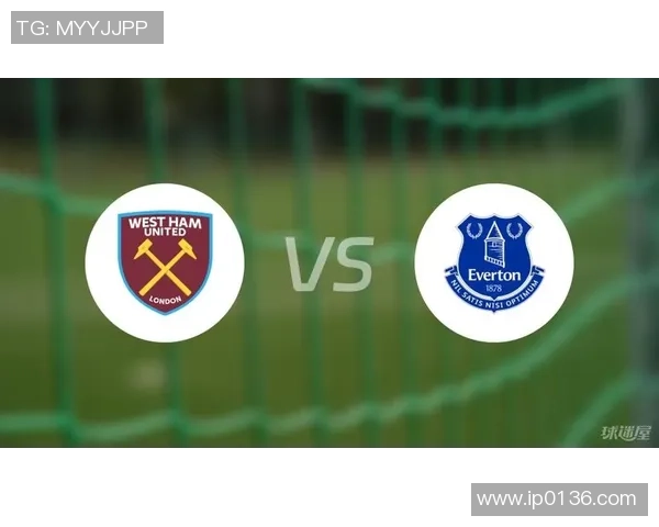 埃弗顿与西汉姆对决分析及赛前展望全面解读